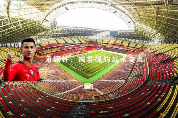 角旗杆：被忽视的战术支点