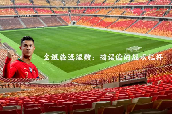 全组总进球数:被误读的战术杠杆