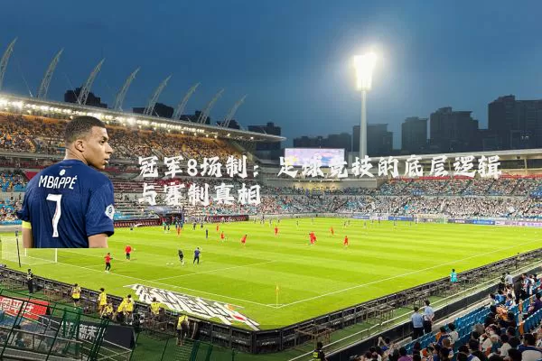 冠军8场制：足球竞技的底层逻辑与赛制真相