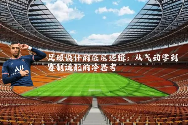 足球设计的底层逻辑:从气动学到赛制适配的冷思考